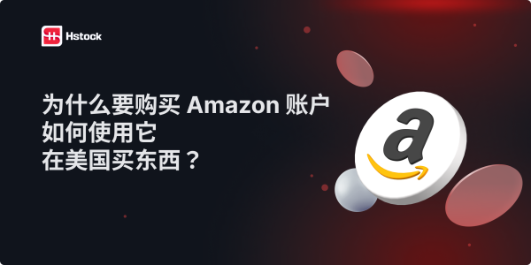 为什么要购买 Amazon 账户,以及如何用于美国购物