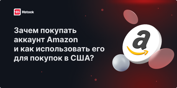 Зачем покупать аккаунт Amazon и как использовать его для покупок в США?