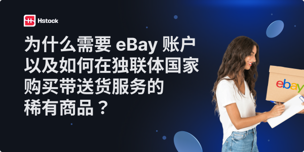 为什么需要 eBay 账户,以及如何将稀有商品运送到独联体国家