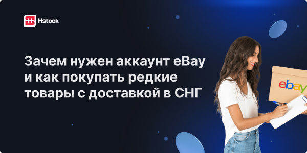 Зачем нужен аккаунт eBay и как покупать редкие товары с доставкой в СНГ