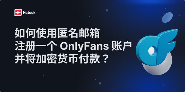 如何匿名注册 OnlyFans：邮箱与加密货币指南