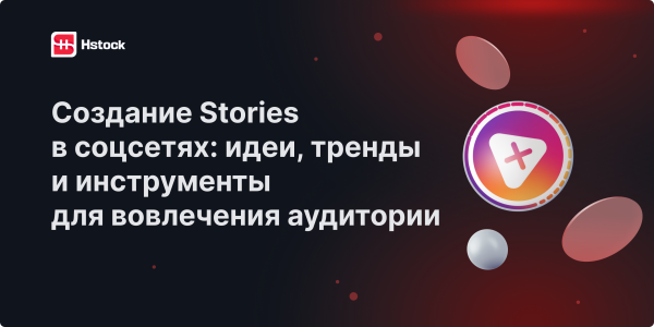 Создание Stories в соцсетях — как делать вовлекающие и продающие сторис